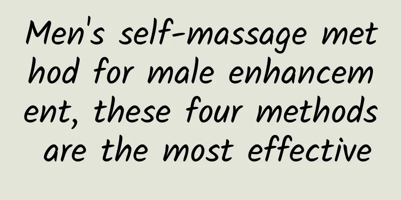 Men's self-massage method for male enhancement, these four methods are the most effective