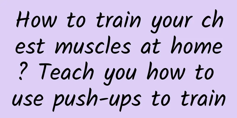 How to train your chest muscles at home? Teach you how to use push-ups to train