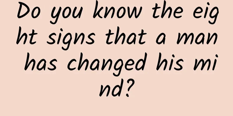 Do you know the eight signs that a man has changed his mind?