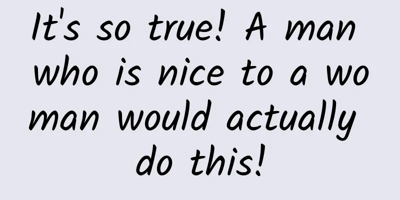 It's so true! A man who is nice to a woman would actually do this!