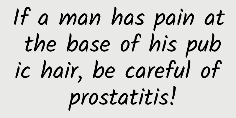 If a man has pain at the base of his pubic hair, be careful of prostatitis!