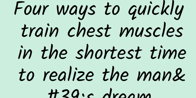 Four ways to quickly train chest muscles in the shortest time to realize the man's dream