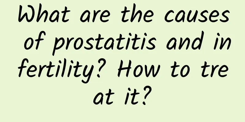 What are the causes of prostatitis and infertility? How to treat it?