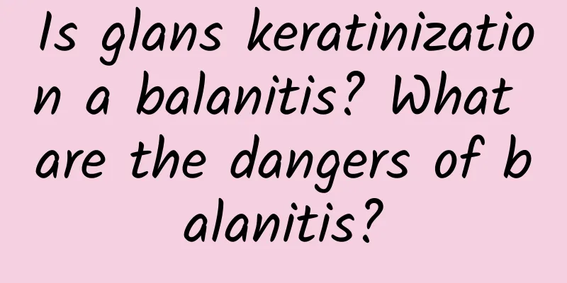 Is glans keratinization a balanitis? What are the dangers of balanitis?