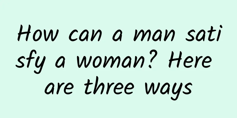 How can a man satisfy a woman? Here are three ways