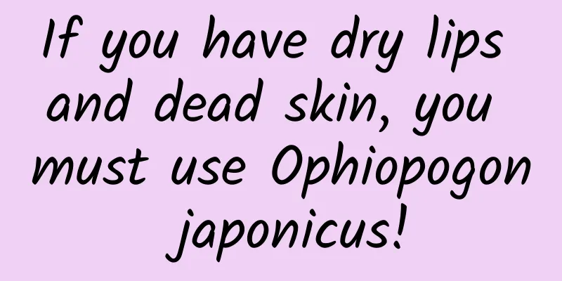If you have dry lips and dead skin, you must use Ophiopogon japonicus!