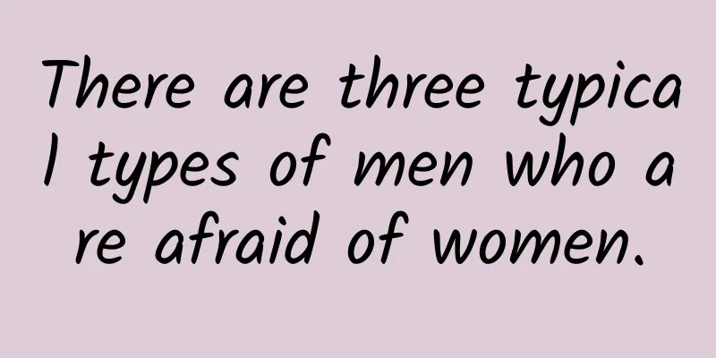 There are three typical types of men who are afraid of women.