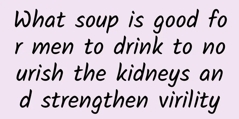 What soup is good for men to drink to nourish the kidneys and strengthen virility