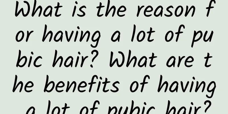What is the reason for having a lot of pubic hair? What are the benefits of having a lot of pubic hair?