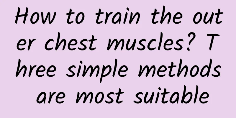 How to train the outer chest muscles? Three simple methods are most suitable