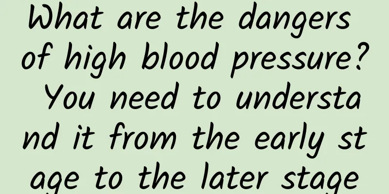 What are the dangers of high blood pressure? You need to understand it from the early stage to the later stage