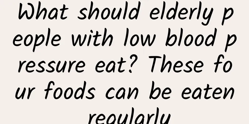 What should elderly people with low blood pressure eat? These four foods can be eaten regularly