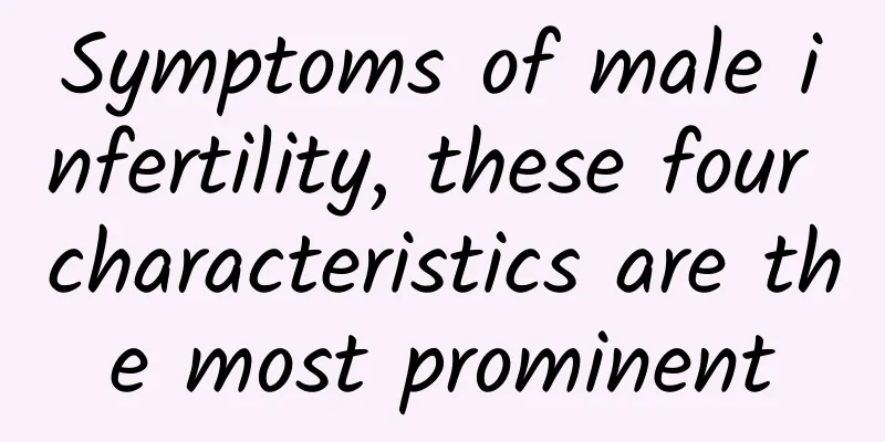 Symptoms of male infertility, these four characteristics are the most prominent