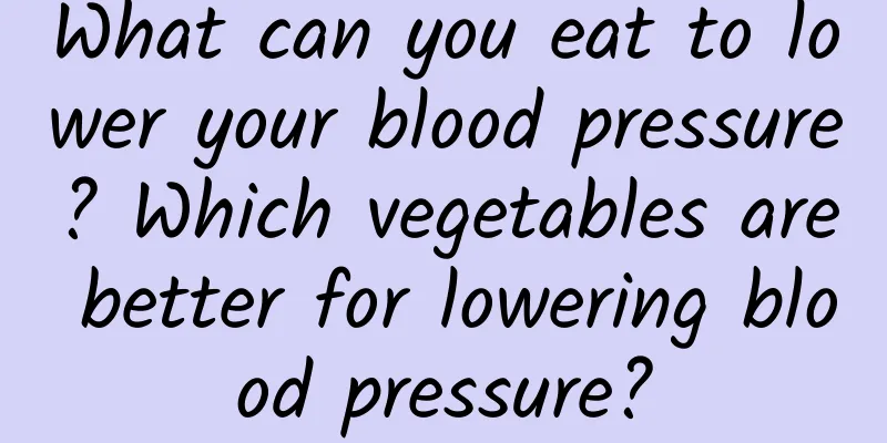 What can you eat to lower your blood pressure? Which vegetables are better for lowering blood pressure?