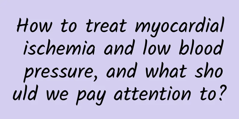 How to treat myocardial ischemia and low blood pressure, and what should we pay attention to?