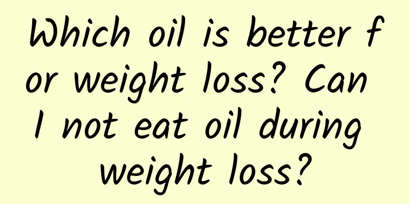 Which oil is better for weight loss? Can I not eat oil during weight loss?