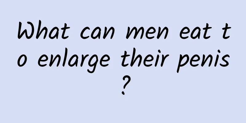 What can men eat to enlarge their penis?