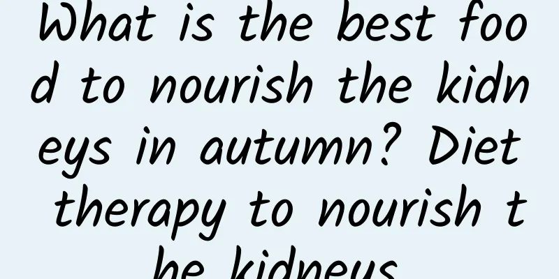 What is the best food to nourish the kidneys in autumn? Diet therapy to nourish the kidneys.