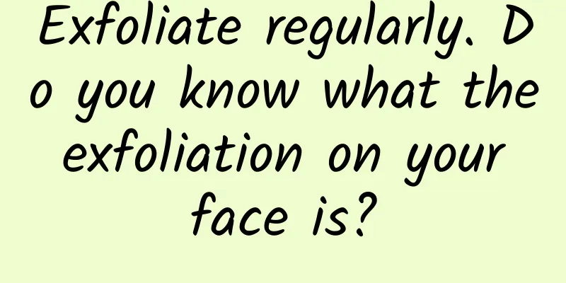 Exfoliate regularly. Do you know what the exfoliation on your face is?