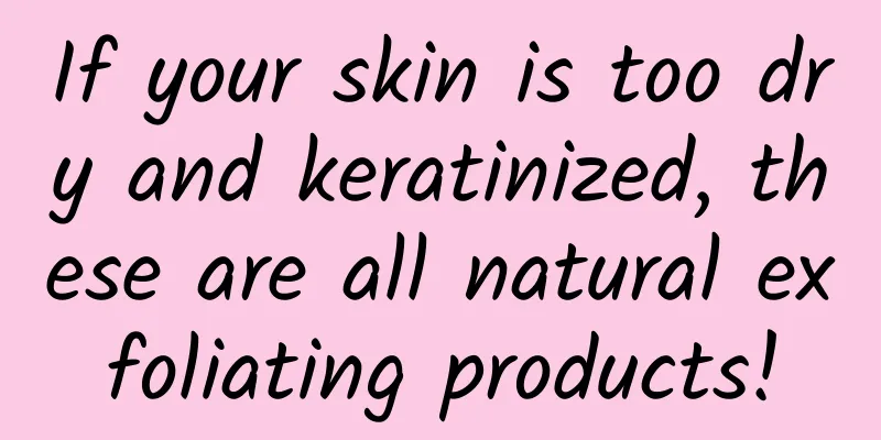 If your skin is too dry and keratinized, these are all natural exfoliating products!