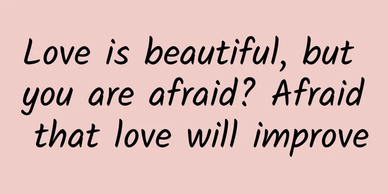 Love is beautiful, but you are afraid? Afraid that love will improve