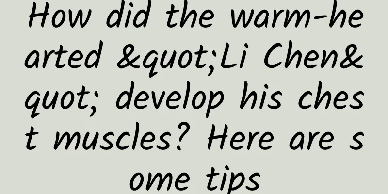 How did the warm-hearted "Li Chen" develop his chest muscles? Here are some tips