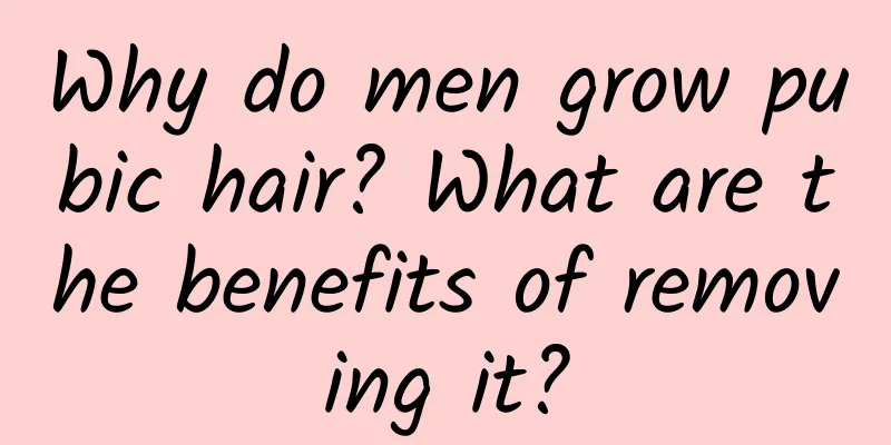 Why do men grow pubic hair? What are the benefits of removing it?