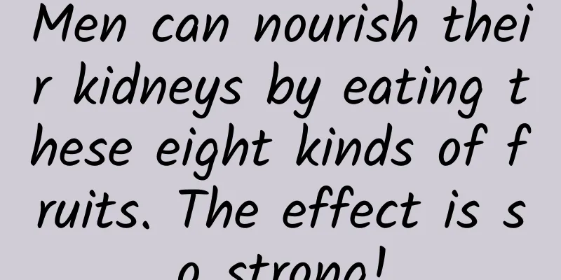 Men can nourish their kidneys by eating these eight kinds of fruits. The effect is so strong!
