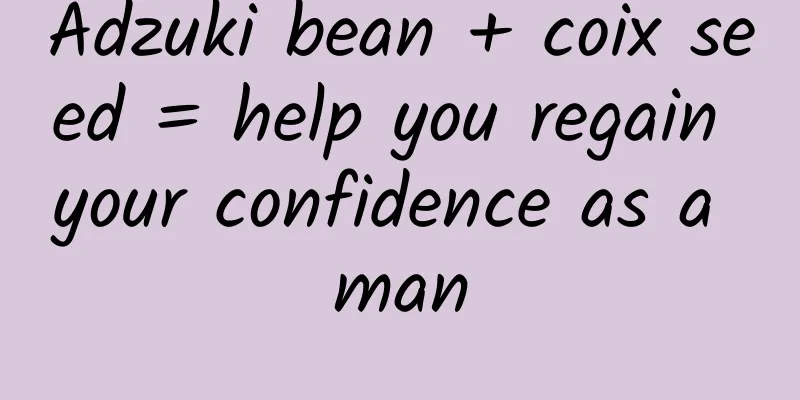 Adzuki bean + coix seed = help you regain your confidence as a man