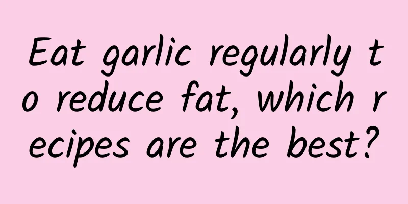 Eat garlic regularly to reduce fat, which recipes are the best?