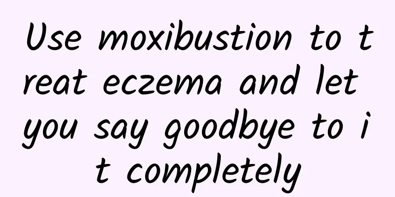 Use moxibustion to treat eczema and let you say goodbye to it completely