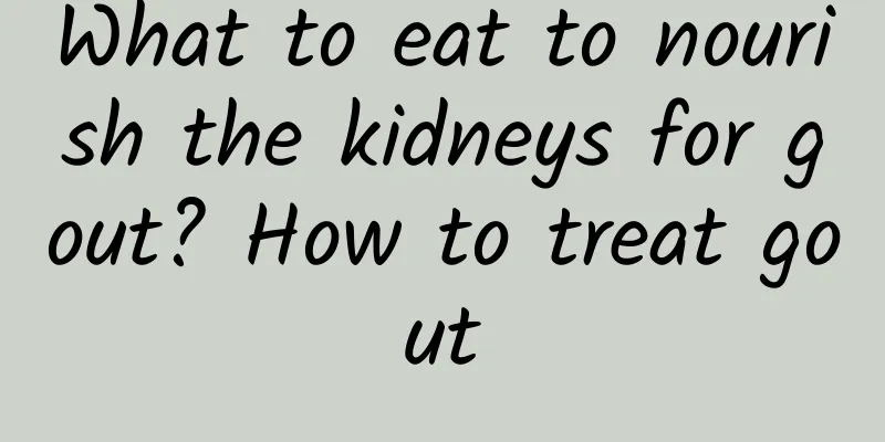 What to eat to nourish the kidneys for gout? How to treat gout