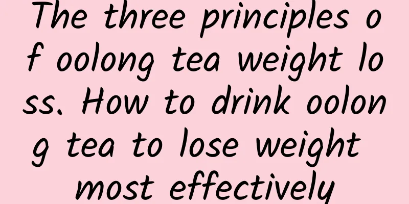 The three principles of oolong tea weight loss. How to drink oolong tea to lose weight most effectively