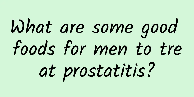 What are some good foods for men to treat prostatitis?