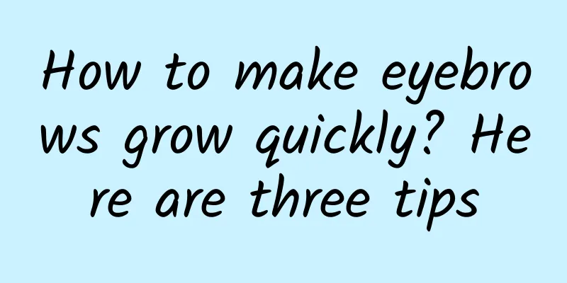 How to make eyebrows grow quickly? Here are three tips