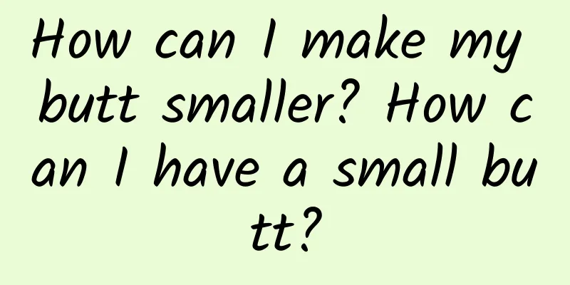 How can I make my butt smaller? How can I have a small butt?