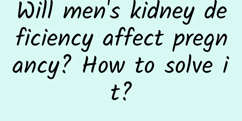 Will men's kidney deficiency affect pregnancy? How to solve it?