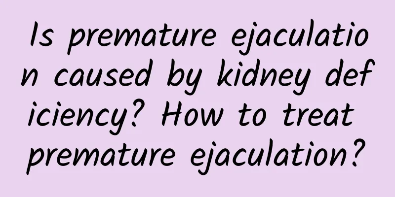 Is premature ejaculation caused by kidney deficiency? How to treat premature ejaculation?