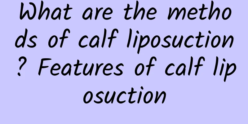What are the methods of calf liposuction? Features of calf liposuction