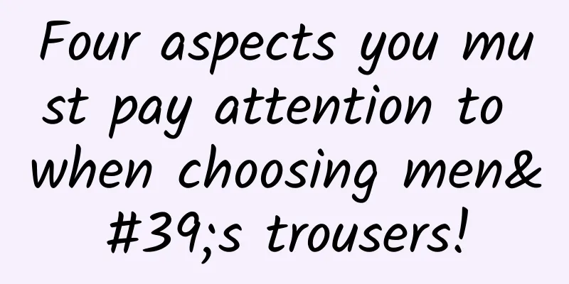 Four aspects you must pay attention to when choosing men's trousers!