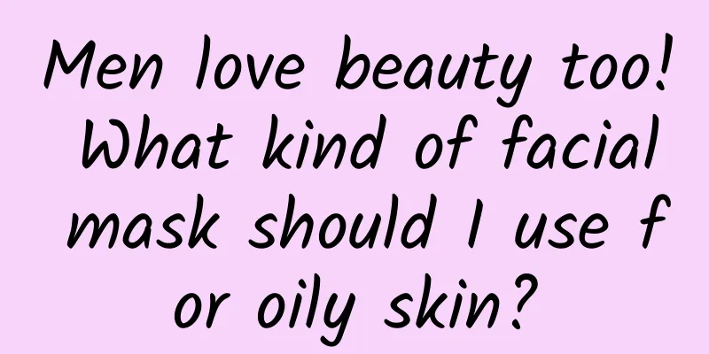 Men love beauty too! What kind of facial mask should I use for oily skin?
