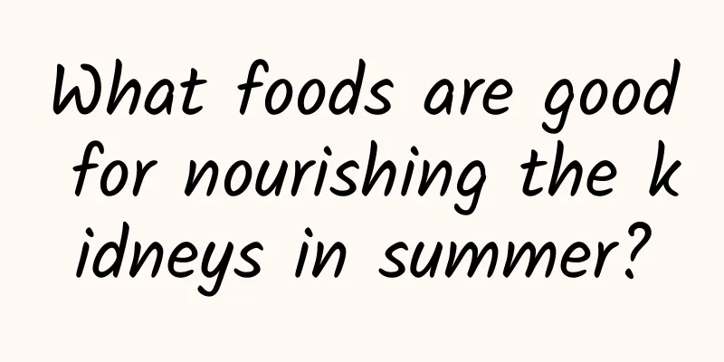 What foods are good for nourishing the kidneys in summer?