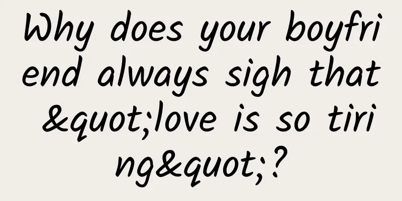 Why does your boyfriend always sigh that "love is so tiring"?