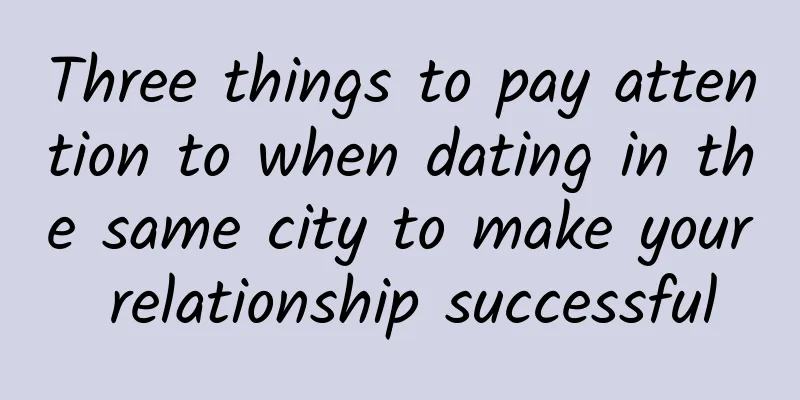 Three things to pay attention to when dating in the same city to make your relationship successful