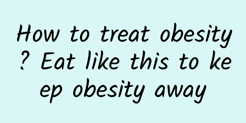 How to treat obesity? Eat like this to keep obesity away