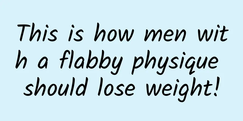 This is how men with a flabby physique should lose weight!