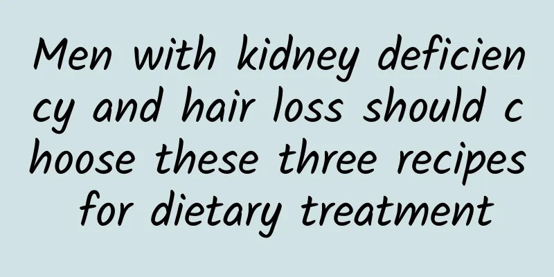Men with kidney deficiency and hair loss should choose these three recipes for dietary treatment