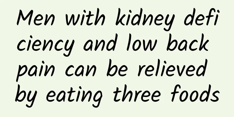 Men with kidney deficiency and low back pain can be relieved by eating three foods