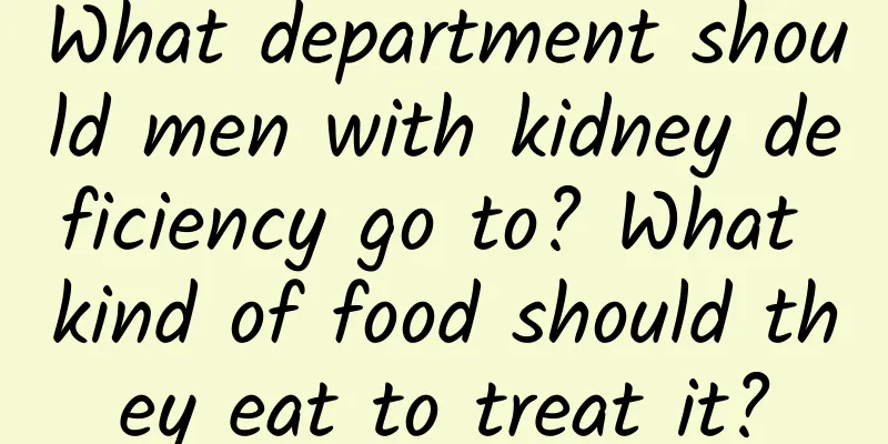 What department should men with kidney deficiency go to? What kind of food should they eat to treat it?