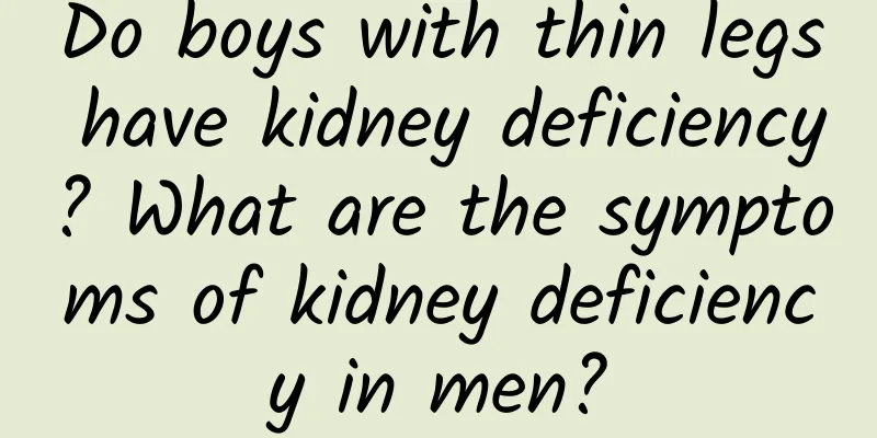 Do boys with thin legs have kidney deficiency? What are the symptoms of kidney deficiency in men?